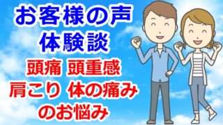 お客様の声・体験談　頭痛・頭重感・肩こり・体の痛みなどのお悩み